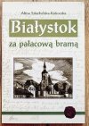 Alina Sztachelska-Kokoczka Białystok za pałacową bramą