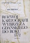 Jan Szeliga Rozwój kartografii Wybrzeża Gdańskiego do roku 1772