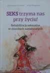 Michał Lew-Starowicz, Alicja Długołęcka • Seks trzyma nas przy życiu! Rehabilitacja seksualna w chorobach somatycznych