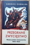 Andrzej Chwalba • Przegrane zwycięstwo. Wojna polsko-bolszewicka 1918-1920