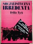 Feliks Tych • Socjalistyczna irredenta. Szkice z dziejów polskiego ruchu robotniczego pod zaborami