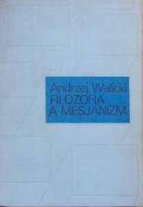 Andrzej Walicki • Filozofia a mesjanizm. Studia z dziejów filozofii i myśli społeczno-religijnej romantyzmu polskiego