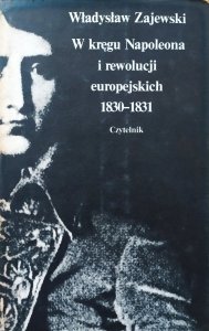Władysław Zajewski • W kręgu Napoleona i rewolucji europejskich 1830-1831