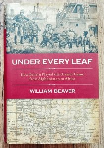William Beaver • Under Every Leaf: How Britain Played the Greater Game from Afghanistan to Africa