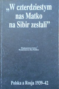 Irena Grudzińska-Gross, Jan Tomasz Gross • W czterdziestym nas Matko na Sibir zesłali. Polska a Rosja 1939-42