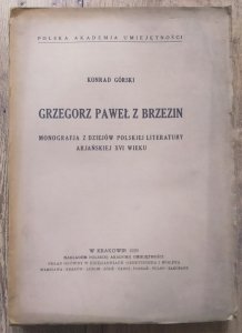 Konrad Górski • Grzegorz Paweł z Brzezin. Monografja z dziejów polskiej literatury arjańskiej XVI wieku