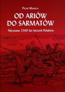 Piotr Makuch • Od Ariów do Sarmatów. Nieznane 2500 lat historii Polaków