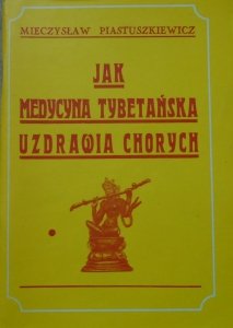 Mieczysław Piastuszkiewicz • Jak medycyna tybetańska uzdrawia chorych