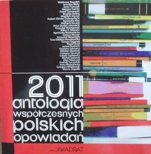 2011. Antologia współczesnych polskich opowiadań • Miłka O. Malzahn, Jarosław Błahy, Krzysztof Niewrzęda, Andrzej Turczyński, Artur Daniel Liskowacki, Grzegorz Strumyk, Łukasz Suskiewicz, Paweł Orzeł, Grzegorz Wróblewski, Dariusz Muszer, Brygida Helbig, K