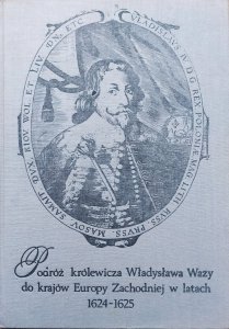 Podróż królewicza Władysława Wazy do krajów Europy Zachodniej w latach 1624 1625 w świetle ówczesnych relacji