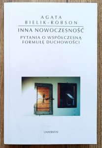 Agata Bielik-Robson • Inna nowoczesność. Pytania o współczesną formułę duchowości