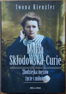 Iwona Kienzler • Maria Skłodowska-Curie. Złodziejka mężów życie i miłości