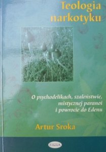 Artur Sroka • Teologia narkotyku. O psychodelikach, szaleństwie, mistycznej paranoi i powrocie do Edenu 