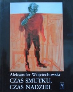 Aleksander Wojciechowski • Czas smutku, czas nadziei. Sztuka niezależna lat osiemdziesiątych
