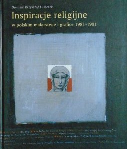 Dominik Krzysztof Łuszczek • Inspiracje religijne w polskim malarstwie i grafice 1981-1991