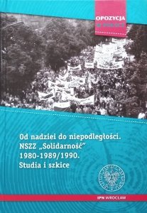 Łukasz Sołtysik • Od nadziei do niepodległości. NSZZ „Solidarność” 1980–1989/90. Studia i szkice