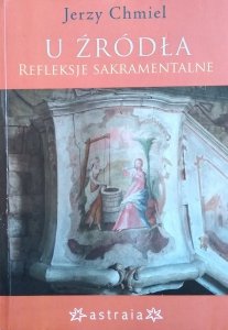 Jerzy Chmiel • U źródła. Refleksje sakramentalne
