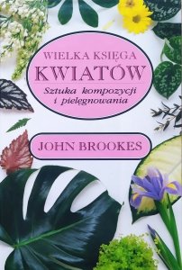 John Brookes • Wielka księga kwiatów. Sztuka kompozycji i pielęgnowania