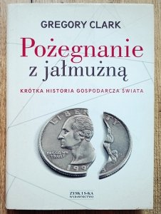 Gregory Clark • Pożegnanie z jałmużną. Krótka historia gospodarcza świata