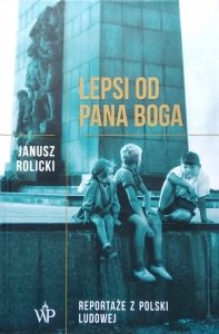 Janusz Rolicki • Lepsi od Pana Boga. Reportaże z Polski Ludowej
