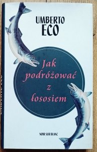 Umberto Eco • Jak podróżować z łososiem