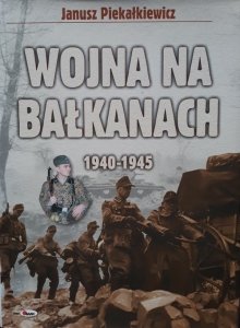 Janusz Piekałkiewicz • Wojna na Bałkanach 1940-1945 