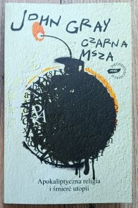 John Gray • Czarna msza. Apokaliptyczna religia i śmierć utopii