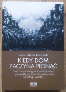 Tomasz Michał Korczyński • Kiedy dom zaczyna płonąć. Swój, obcy, wróg w Trzeciej Rzeszy - perspektywa konstruktywistycznej socjologii wiedzy
