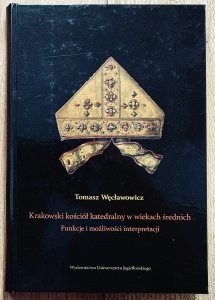 Tomasz Węcławowicz • Krakowski kościół katedralny w wiekach średnich. Funkcje i możliwości interpretacji