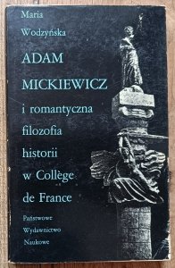 Maria Wodzyńska • Adam Mickiewicz i romantyczna filozofia historii w College de Franc 