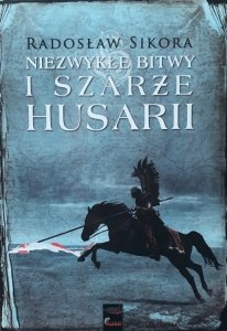 Radosław Sikora • Niezwykłe bitwy i szarże husarii 