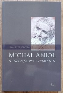 Ewa Bieńkowska • Michał Anioł. Nieszczęśliwy Rzymianin