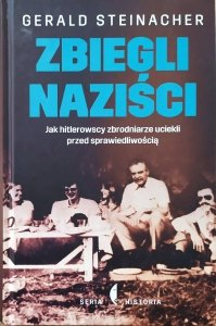 Gerald Steinacher • Zbiegli naziści. Jak hitlerowscy zbrodniarze uciekli przed sprawiedliwością