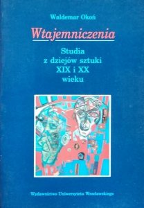 Waldemar Okoń • Wtajemniczenia. Studia z dziejów sztuki XIX i XX wieku