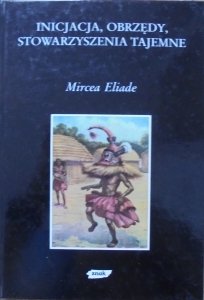 Mircea Eliade • Inicjacja, obrzędy, stowarzyszenia tajemne. Narodziny mistyczne