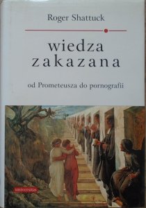 Roger Shattuck • Wiedza zakazana od Prometeusza do pornografii