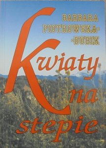 Barbara Piotrowska-Dubik • Kwiaty na stepie. Pamiętnik z zesłania