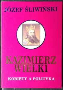 Józef Śliwiński • Kazimierz Wielki. Kobiety a polityka