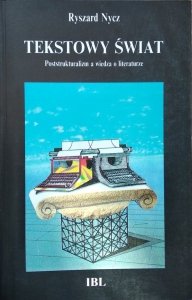 Ryszard Nycz • Tekstowy świat. Poststrukturalizm a wiedza o literaturze 