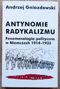 Andrzej Gwiazdowski • Antynomie radykalizmu. Fenomenologia polityczna w Niemczech 1914-1933