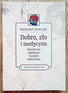Kazimierz Szewczyk • Dobro, zło i medycyna. Filozoficzne podstawy bioetyki kulturowej