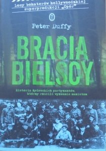 Peter Duffy • Bracia Bielscy. Historia żydowskich partyzantów, którzy rzucili wyzwanie nazistom