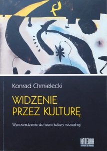 Konrad Chmielecki • Widzenie przez kulturę. Wprowadzenie do teorii kultury wizualnej