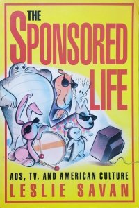 Leslie Savan • The Sponsored Life. Ads, TV, and American Culture