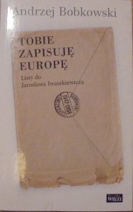 Andrzej Bobkowski • Tobie zapisuję Europę. Listy do Jarosława Iwaszkiewicza