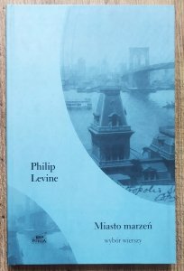 Philip Levine • Miasto marzeń. Wybór wierszy