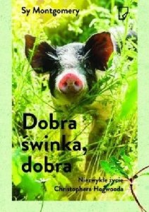 Sy Montgomery • Dobra świnka, dobra. Niezwykłe życie Christophera Hogwooda 