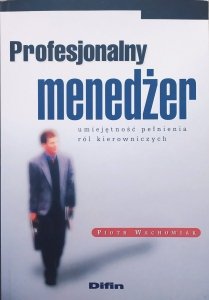 Piotr Wachowiak • Profesjonalny menedżer. Umiejętność pełnienia ról kierowniczych
