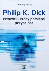Anthony Peake • Philip K. Dick. Człowiek, który pamiętał przyszłość