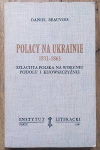 Daniel Beauvois • Polacy na Ukrainie 1831-1863. Szlachta polska na Wołyniu, Podolu i Kijowszczyźnie